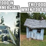 Blank White Template | FOOD IN COMMERCIALS; THE FOOD WHEN YOU BUY IT | image tagged in blank white template | made w/ Imgflip meme maker