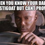 I have reason to believe this. | WHEN YOU KNOW YOUR DAD IS TRUSTIGOAT BUT CANT PROVE IT | image tagged in cant prove it,trustigoat,imgflip,popular,but you didn't have to cut me off | made w/ Imgflip meme maker