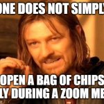 Let's open a bag of chips during a Zoom meeting | ONE DOES NOT SIMPLY; OPEN A BAG OF CHIPS QUIETLY DURING A ZOOM MEETING | image tagged in memes,one does not simply,funny | made w/ Imgflip meme maker