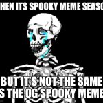 I miss OG imgflip | WHEN ITS SPOOKY MEME SEASON; BUT IT’S NOT THE SAME AS THE OG SPOOKY MEMES | image tagged in crying skeleton,spooktober,spooky month | made w/ Imgflip meme maker