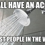 Shower Thoughts | WE ALL HAVE AN ACCENT; TO MOST PEOPLE IN THE WORLD | image tagged in shower thoughts,accent | made w/ Imgflip meme maker