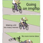 Like bro give me ideas | Going on imgflip; Making a bit too many memes; No more meme ideas | image tagged in memes,bike fall | made w/ Imgflip meme maker