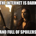 The Internet is dark and full of spoilers | THE INTERNET IS DARK; AND FULL OF SPOILERS | image tagged in dark and full of terrors,game of thrones,melisandre,red priestess,spoilers | made w/ Imgflip meme maker