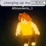 Charging up my racism | ROLECISM | image tagged in charging up my racism | made w/ Imgflip meme maker