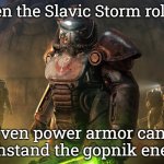 Slavic Brotherhood of Steel | When the Slavic Storm rolls in; Even power armor can't withstand the gopnik energy | image tagged in slavic brotherhood of steel,slavic storm,slavic lives matter | made w/ Imgflip meme maker