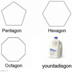Pentagon Hexagon Octagon | yourdadisgon | image tagged in memes,pentagon hexagon octagon | made w/ Imgflip meme maker