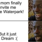 This is what i do last night | My mom finally invite me to the Waterpark! But it just a Dream :( | image tagged in disappointed black guy | made w/ Imgflip meme maker