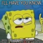People need to learn this by now | I'LL HAVE YOU KNOW; MAKING FILL IN MEMES THAT DEPICT A CHARACTER ANGRY AT SOMEONE’S ART OR OPINION COUNTS AS NOT HANDLING CRITICISM | image tagged in memes,i'll have you know spongebob | made w/ Imgflip meme maker