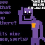 heeheeheehaw | THANKS FOR THE MEME (TROLL FACE HERE) | image tagged in see that meme up there its mine now sportsy,troll | made w/ Imgflip meme maker