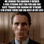 Guys it’s been 8 months, 7 weeks, and 13 days, and she still hasn’t finished the stream yet | ME JOINING THE RANDOM 3 VIEWER E-GIRL STREAM JUST FOR FUN AND SHE SAYS 'THANKS FOR JOINING MY STREAM'. (I’M STUCK THERE FOR THE REST OF MY LIFE) | image tagged in gifs,random bullshit go,streams,why me,funny because it's true | made w/ Imgflip video-to-gif maker