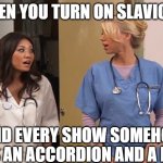 Slavic Hospital | WHEN YOU TURN ON SLAVIC TV; AND EVERY SHOW SOMEHOW HAS AN ACCORDION AND A BEAR | image tagged in slavic hospital,slavic lives matter | made w/ Imgflip meme maker