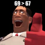Hehehehehe | 69 > 67 | image tagged in tf2 medic | made w/ Imgflip meme maker