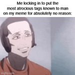 I love tags | Me locking in to put the most atrocious tags known to man on my meme for absolutely no reason: | image tagged in gifs,marked safe from,aint nobody got time for that,creepy condescending wonka,what do we want,pie charts | made w/ Imgflip video-to-gif maker