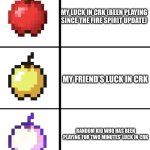 Minecraft apple format | MY LUCK IN CRK (BEEN PLAYING SINCE THE FIRE SPIRIT UPDATE); MY FRIEND’S LUCK IN CRK; RANDOM KID WHO HAS BEEN PLAYING FOR TWO MINUTES’ LUCK IN CRK | image tagged in minecraft apple format | made w/ Imgflip meme maker