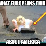 Dumb american | WHAT EUROPEANS THINK; ABOUT AMERICA | image tagged in dumb american | made w/ Imgflip meme maker