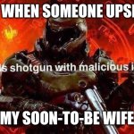 Loads shotgun with malicious intent | ME WHEN SOMEONE UPSETS; MY SOON-TO-BE WIFE | image tagged in loads shotgun with malicious intent | made w/ Imgflip meme maker