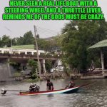 Funny | FUNNY HOW THEY SEEM TO HAVE NEVER SEEN A REAL LIFE BOAT WITH A STEERING WHEEL AND A THROTTLE LEVER. REMINDS ME OF THE GODS MUST BE CRAZY. | image tagged in funny,boats,noahget the boat,boating,what i learned in boating school is,he is speaking the language of gods | made w/ Imgflip meme maker