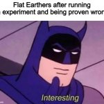 Intresting | Flat Earthers after running an experiment and being proven wrong: | image tagged in batman interesting,memes,funny,flat earthers,so true,relatable | made w/ Imgflip meme maker