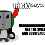 Hank Says | TRICKY; HAAAAAAAAAANK!!!!!!!! GET THE SWEET AND SOUR SAUCE!!! | image tagged in hank says | made w/ Imgflip meme maker