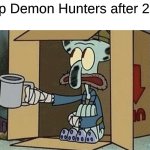 A fair warning | KPop Demon Hunters after 2025: | image tagged in squidward spare change,memes,spongebob,kpop,kpop demon hunters | made w/ Imgflip meme maker