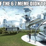 Am I the only one who hates the 6 7 meme? | LIFE IF THE 6 7 MEME DIDN’T EXIST: | image tagged in the future world if | made w/ Imgflip meme maker