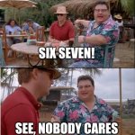 see nobody cares | SIX SEVEN! SEE, NOBODY CARES | image tagged in memes,see nobody cares | made w/ Imgflip meme maker