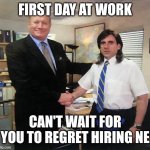 congratulations | FIRST DAY AT WORK; CAN'T WAIT FOR YOU TO REGRET HIRING NE | image tagged in congratulations | made w/ Imgflip meme maker