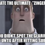 Meme Fail | YOU CREATE THE ULTIMATE  "ZINGER" MEME. YOU DIDN'T SPOT THE GLARING TYPO UNTIL AFTER HITTING SUBMIT. | image tagged in mr incredible uh oh,typo,ultimate meme,oops,proofread,fail | made w/ Imgflip meme maker