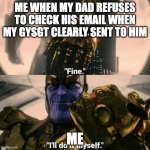 Fine I'll do it myself | ME WHEN MY DAD REFUSES TO CHECK HIS EMAIL WHEN MY GYSGT CLEARLY SENT TO HIM; ME | image tagged in fine i'll do it myself | made w/ Imgflip meme maker