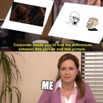 me they are the same picture here | ME | image tagged in they are the same picture | made w/ Imgflip meme maker