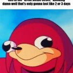 Still, It's fun to go back in time. | Everyone's gonna start using memes like this in the "Great Meme Reset," knowing damn well that's only gonna last like 2 or 3 days | image tagged in ugandan knuckles | made w/ Imgflip meme maker