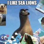 I like Sea Lions. | I LIKE SEA LIONS | image tagged in gerald the sea lion | made w/ Imgflip meme maker