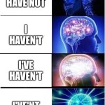or i've'nt I? | I HAVE NOT; I HAVEN'T; I'VE HAVEN'T; I'VE'NT | image tagged in memes,expanding brain | made w/ Imgflip meme maker