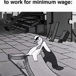 How companies expect us to work for minimal wage: | How companies expect us to work for minimal wage: | image tagged in gifs,memes,funny,funny memes | made w/ Imgflip video-to-gif maker