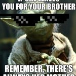 Yoda's truth | IF SHE LEAVES YOU FOR YOUR BROTHER; REMEMBER, THERE'S ALWAYS HER MOTHER | image tagged in memes,star wars yoda | made w/ Imgflip meme maker