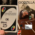 here is something i made | GODZILLA; STOP THROWING SHIMO OUT THE WINDOW | image tagged in memes,uno draw 25 cards | made w/ Imgflip meme maker