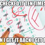 Test failed | I CHECKED IT TEN TIMES! WHEN I GET IT BACK I GET AN F-! | image tagged in test failed | made w/ Imgflip meme maker