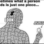 One missing piece | LOOK; MAN I WANT TO SLAP THAT MASSIVE FORHEAD | image tagged in one missing piece | made w/ Imgflip meme maker