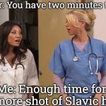 Slavic Hospital | Doctor: You have two minutes to live. Me: Enough time for one more shot of Slavic hope! | image tagged in slavic hospital,slavic lives matter | made w/ Imgflip meme maker