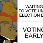 Winnie the Pooh Votes Early | WAITING TO VOTE UNTIL ELECTION DAY; VOTING EARLY | image tagged in memes,tuxedo winnie the pooh | made w/ Imgflip meme maker