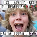 67 Kid | ITS ONLY 2 NUMBERS VRO IT AINT DAT DEEP🥀🥀🥀🥀; ITS A MATH EQUATION💀💀 | image tagged in 67 kid | made w/ Imgflip meme maker