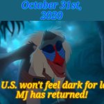 The king has returned | October 31st,
2020; The U.S. won't feel dark for long;
MJ has returned! | image tagged in the king has returned | made w/ Imgflip meme maker