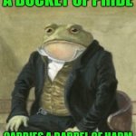 Colonel Toad | A BUCKET OF PRIDE; CARRIES A BARREL OF HARM | image tagged in colonel toad | made w/ Imgflip meme maker