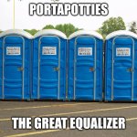 We are all equal in the portapotty line | PORTAPOTTIES; THE GREAT EQUALIZER | image tagged in portapotties,memes,equality,fear and loathing,i love democracy,gotta go fast | made w/ Imgflip meme maker