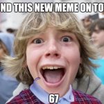 6 7 meme it all the new rage | I FOUND THIS NEW MEME ON TOTUBE; 67 | image tagged in 67 kid | made w/ Imgflip meme maker