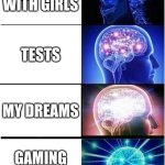 my brain | TALKING WITH GIRLS; TESTS; MY DREAMS; GAMING WITH BRO | image tagged in memes,expanding brain | made w/ Imgflip meme maker