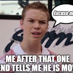 You Guys are Getting Paid | Excuse me? ME AFTER THAT ONE FRIEND TELLS ME HE IS MOVING | image tagged in you guys are getting paid | made w/ Imgflip meme maker