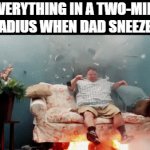 Cover your ears! | EVERYTHING IN A TWO-MILE RADIUS WHEN DAD SNEEZES | image tagged in gifs,memes,funny,dad,sneeze | made w/ Imgflip video-to-gif maker