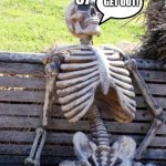 When bro says 67: | WHEN BRO SAYS
67; GET OUT! | image tagged in memes,waiting skeleton | made w/ Imgflip meme maker