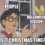 Is This A Pigeon | PEOPLE; HALLOWEEN SEASON; IS IT CHRISTMAS TIME? | image tagged in memes,is this a pigeon,happy halloween | made w/ Imgflip meme maker